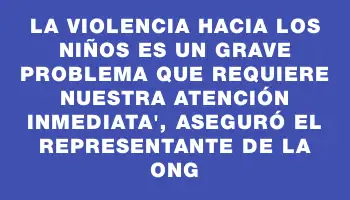 La violencia hacia los niños es un grave problema que requiere nuestra atención inmediata