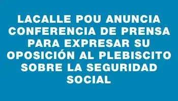 Lacalle Pou anuncia conferencia de prensa para expresar su oposición al plebiscito sobre la seguridad social