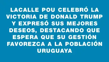 Lacalle Pou celebró la victoria de Donald Trump y expresó sus mejores deseos, destacando que espera que su gestión favorezca a la población uruguaya