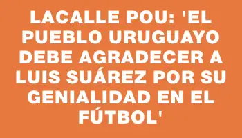 Lacalle Pou: 'El pueblo uruguayo debe agradecer a Luis Suárez por su genialidad en el fútbol'