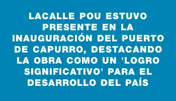 Lacalle Pou estuvo presente en la inauguración del puerto de Capurro, destacando la obra como un 