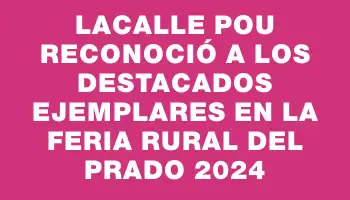 Lacalle Pou reconoció a los destacados ejemplares en la Feria Rural del Prado 2024