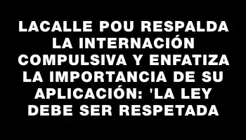 Lacalle Pou respalda la internación compulsiva y enfatiza la importancia de su aplicación: 