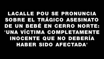 Lacalle Pou se pronuncia sobre el trágico asesinato de un bebé en Cerro Norte: 'Una víctima completamente inocente que no debería haber sido afectada'