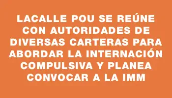 Lacalle Pou se reúne con autoridades de diversas carteras para abordar la internación compulsiva y planea convocar a la Imm