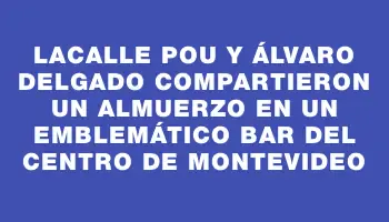 Lacalle Pou y Álvaro Delgado compartieron un almuerzo en un emblemático bar del Centro de Montevideo