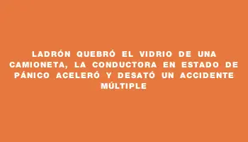 Ladrón quebró el vidrio de una camioneta, la conductora en estado de pánico aceleró y desató un accidente múltiple