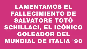 Lamentamos el fallecimiento de Salvatore Totò Schillaci, el icónico goleador del Mundial de Italia '90