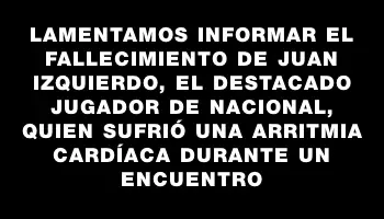 Lamentamos informar el fallecimiento de Juan Izquierdo, el destacado jugador de Nacional, quien sufrió una arritmia cardíaca durante un encuentro