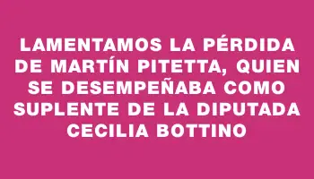 Lamentamos la pérdida de Martín Pitetta, quien se desempeñaba como suplente de la diputada Cecilia Bottino