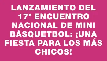 Lanzamiento del 17° Encuentro Nacional de Mini Básquetbol: ¡una fiesta para los más chicos!