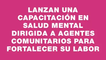 Lanzan una capacitación en salud mental dirigida a agentes comunitarios para fortalecer su labor