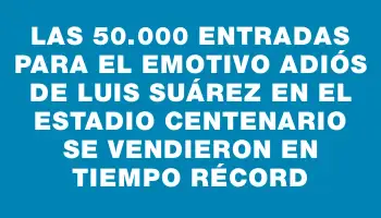 Las 50.000 entradas para el emotivo adiós de Luis Suárez en el Estadio Centenario se vendieron en tiempo récord