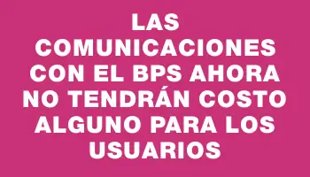 Las comunicaciones con el Bps ahora no tendrán costo alguno para los usuarios