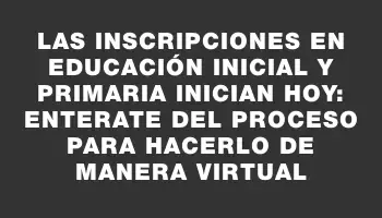 Las inscripciones en Educación Inicial y Primaria inician hoy: enterate del proceso para hacerlo de manera virtual