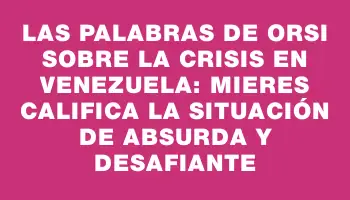 Las palabras de Orsi sobre la crisis en Venezuela: Mieres califica la situación de absurda y desafiante