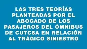 Las tres teorías planteadas por el abogado de los pasajeros del ómnibus de Cutcsa en relación al trágico siniestro