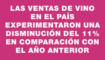 Las ventas de vino en el país experimentaron una disminución del 11% en comparación con el año anterior