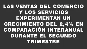 Las ventas del comercio y los servicios experimentan un crecimiento del 2,4% en comparación interanual durante el segundo trimestre