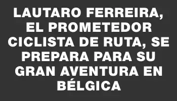 Lautaro Ferreira, el prometedor ciclista de ruta, se prepara para su gran aventura en Bélgica