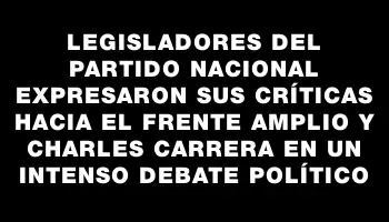 Legisladores del Partido Nacional expresaron sus críticas hacia el Frente Amplio y Charles Carrera en un intenso debate político