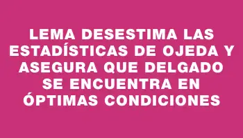 Lema desestima las estadísticas de Ojeda y asegura que Delgado se encuentra en óptimas condiciones