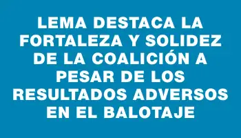 Lema destaca la fortaleza y solidez de la coalición a pesar de los resultados adversos en el balotaje