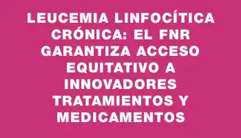 Leucemia Linfocítica Crónica: el Fnr garantiza acceso equitativo a innovadores tratamientos y medicamentos