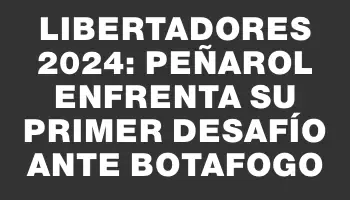 Libertadores 2024: Peñarol enfrenta su primer desafío ante Botafogo