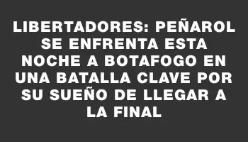 Libertadores: Peñarol se enfrenta esta noche a Botafogo en una batalla clave por su sueño de llegar a la final