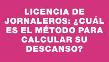 Licencia de jornaleros: ¿Cuál es el método para calcular su descanso?