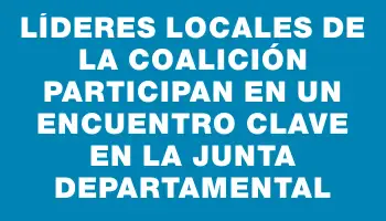 Líderes locales de la coalición participan en un encuentro clave en la Junta Departamental