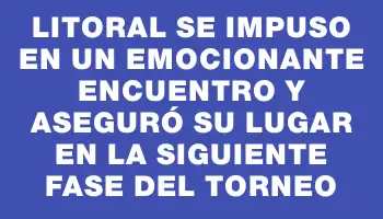 Litoral se impuso en un emocionante encuentro y aseguró su lugar en la siguiente fase del torneo