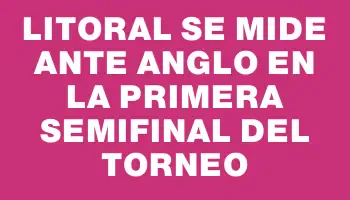 Litoral se mide ante Anglo en la primera semifinal del torneo