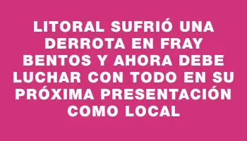 Litoral sufrió una derrota en Fray Bentos y ahora debe luchar con todo en su próxima presentación como local