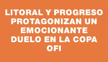 Litoral y Progreso protagonizan un emocionante duelo en la Copa Ofi