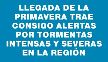 Llegada de la primavera trae consigo alertas por tormentas intensas y severas en la región