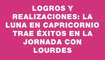 Logros y Realizaciones: La Luna en Capricornio Trae Éxitos en la Jornada con Lourdes