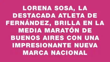 Lorena Sosa, la destacada atleta de Fernández, brilla en la Media Maratón de Buenos Aires con una impresionante nueva marca nacional