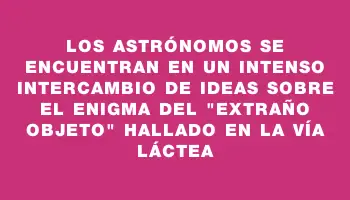 Los astrónomos se encuentran en un intenso intercambio de ideas sobre el enigma del 