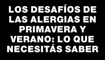 Los Desafíos de las Alergias en Primavera y Verano: Lo que Necesitás Saber