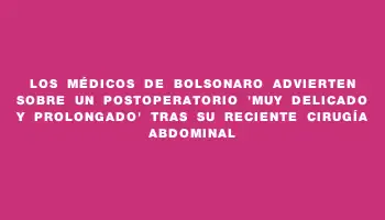 Los médicos de Bolsonaro advierten sobre un postoperatorio 
