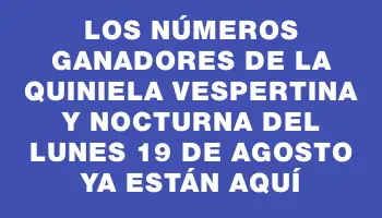 Los números ganadores de la Quiniela Vespertina y Nocturna del lunes 19 de agosto ya están aquí