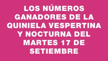 Los números ganadores de la Quiniela vespertina y nocturna del martes 17 de setiembre