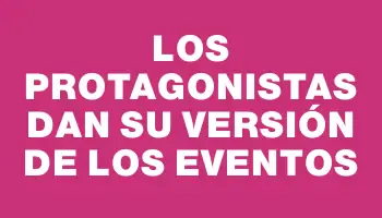 Los protagonistas dan su versión de los eventos