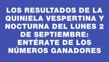 Los resultados de la Quiniela Vespertina y Nocturna del lunes 2 de septiembre: Entérate de los números ganadores