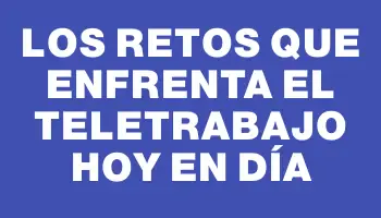 Los retos que enfrenta el teletrabajo hoy en día