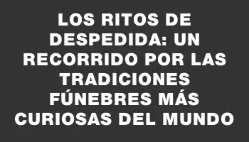 Los ritos de despedida: Un recorrido por las tradiciones fúnebres más curiosas del mundo