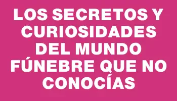 Los secretos y curiosidades del mundo fúnebre que no conocías