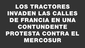 Los tractores invaden las calles de Francia en una contundente protesta contra el Mercosur